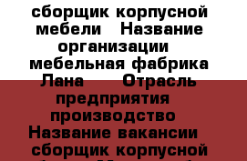 сборщик корпусной мебели › Название организации ­ мебельная фабрика Лана-74 › Отрасль предприятия ­ производство › Название вакансии ­ сборщик корпусной мебели › Место работы ­ ленинский р-н › Подчинение ­ директор › Минимальный оклад ­ 30 000 › Максимальный оклад ­ 50 000 › Возраст от ­ 20 › Возраст до ­ 50 - Челябинская обл., Челябинск г. Работа » Вакансии   